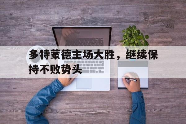 多特蒙德主场大胜,继续保持不败势头