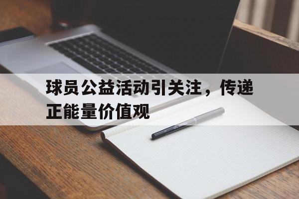 包含球员公益活动引关注，传递正能量价值观的词条