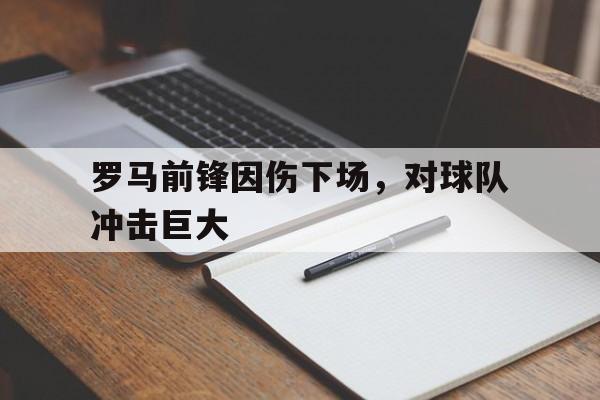 罗马前锋因伤下场，对球队冲击巨大