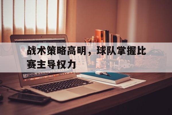战术策略高明，球队掌握比赛主导权力的简单介绍